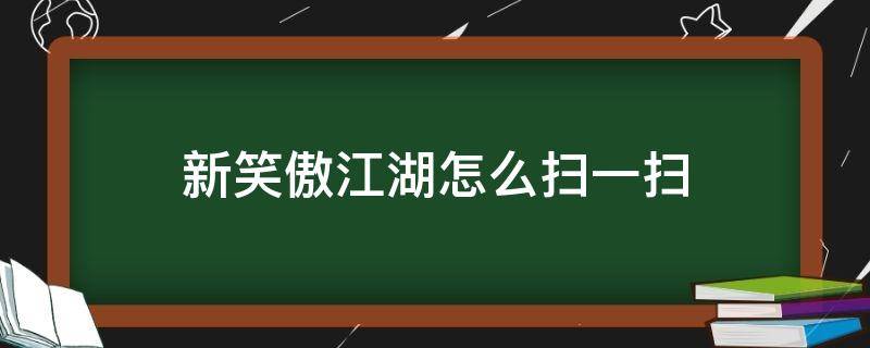 新笑傲江湖怎么扫一扫 新笑傲江湖扫一扫在哪里