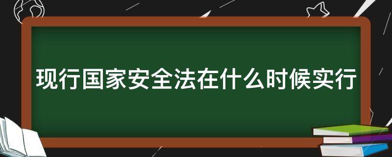 现行国家安全法在什么时候实行（现行国家安全法在什么时候起实施）