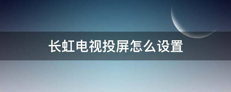 长虹电视投屏怎么设置（长虹电视投屏怎么设置爱奇艺）