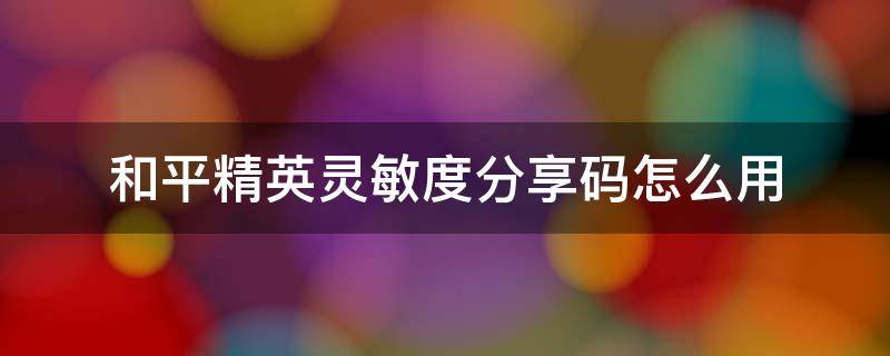 和平精英灵敏度分享码怎么用 和平精英灵敏度分享码怎么用2021