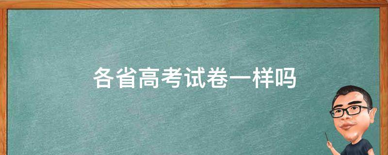 各省高考试卷一样吗（全国各省高考试卷一样吗）