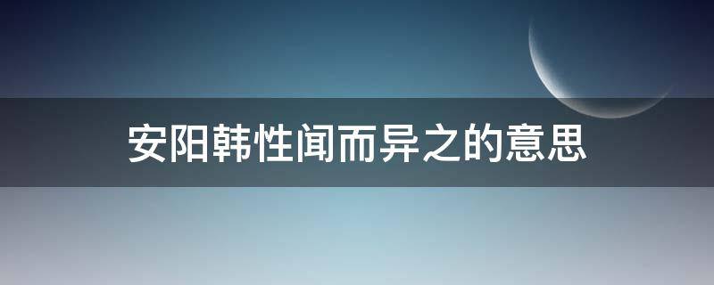 安阳韩性闻而异之的意思 安阳韩姓闻而异之意思