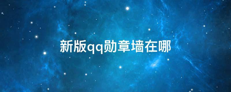 新版qq勋章墙在哪（新版qq勋章墙在哪里查看）