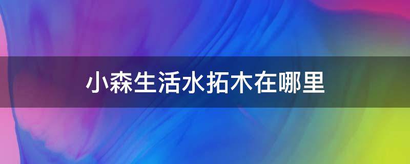 小森生活水拓木在哪里（小森生活水拓木在哪里多久刷新）