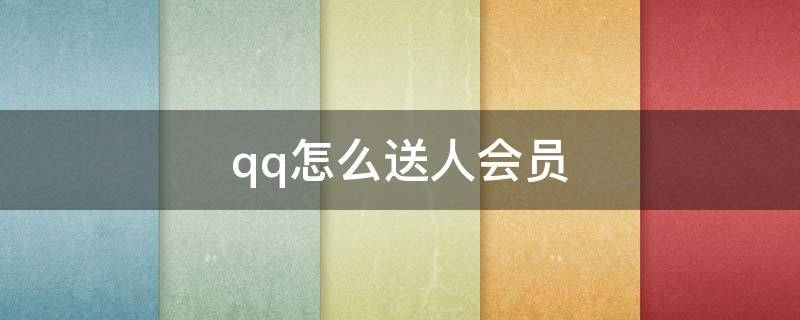 qq怎么送人会员（qq怎么给人送会员）