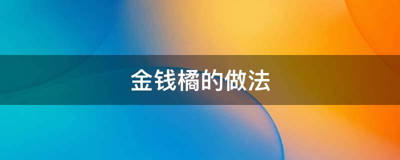 金钱橘的做法（金钱橘的做法止咳）