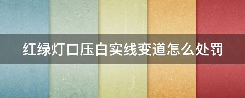 红绿灯口压白实线变道怎么处罚（红绿灯口压白实线被拍的几率有多大）