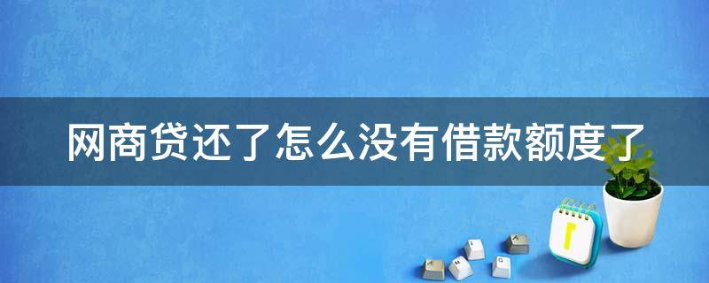 网商贷还了怎么没有借款额度了 网商贷还了怎么没有借款额度了呢