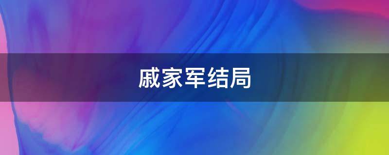 戚家军结局（戚家军下场）