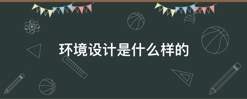 环境设计是什么样的 环境设计是什么?