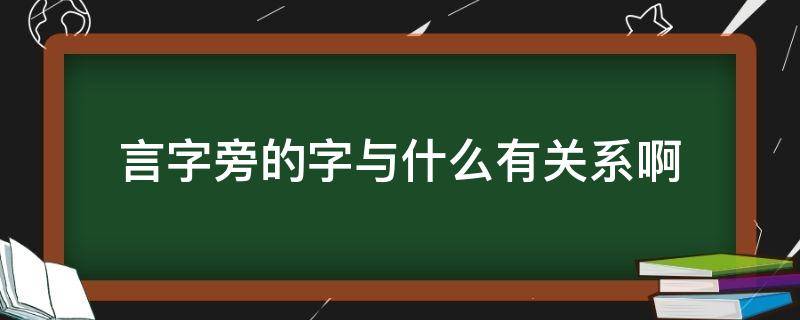 言字旁的字与什么有关系啊（言字旁的字跟什么有关系）