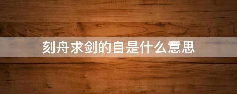 刻舟求剑的自是什么意思 刻舟求剑里面的自是什么意思?