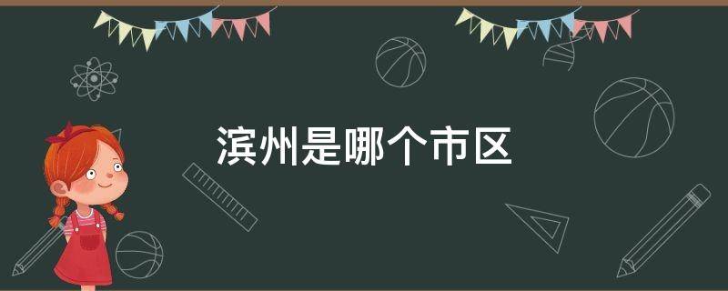 滨州是哪个市区（滨州区是哪个城市）