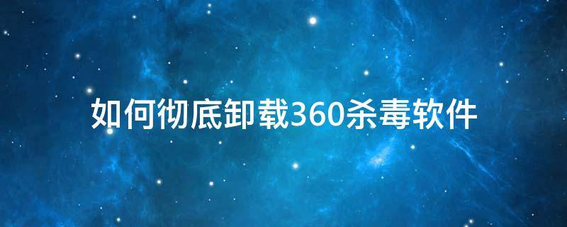 如何彻底卸载360杀毒软件 怎样卸载360杀毒软件