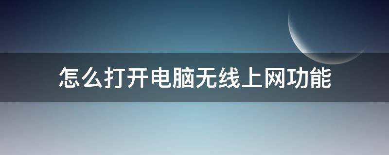 怎么打开电脑无线上网功能 电脑上如何打开无线网