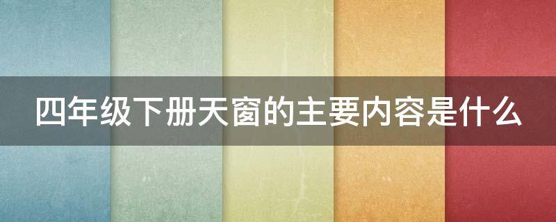 四年级下册天窗的主要内容是什么（四年级下册天窗的主要内容是什么意思）