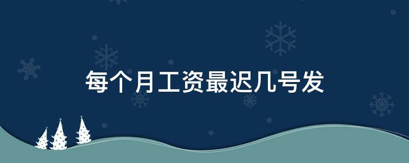 每个月工资最迟几号发（工资最迟几点发）