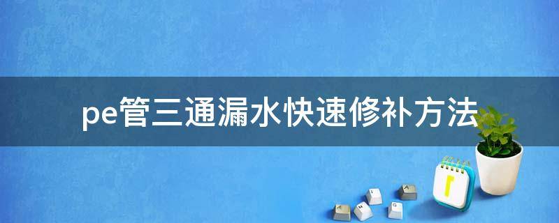 pe管三通漏水快速修补方法 pe管三通漏水快速修补方法升降