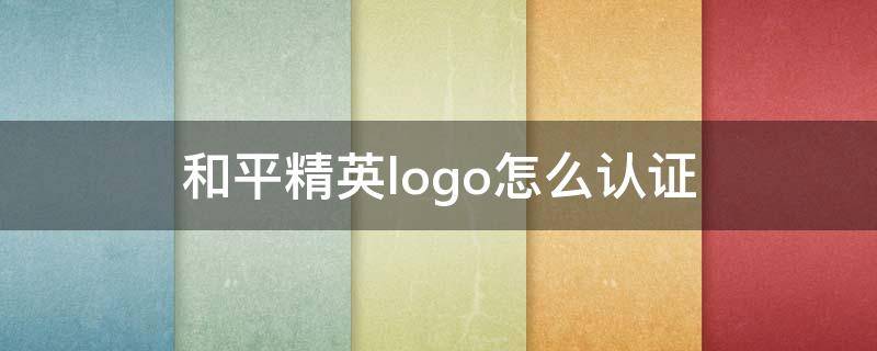 和平精英logo怎么认证 和平精英怎么拥有logo认证