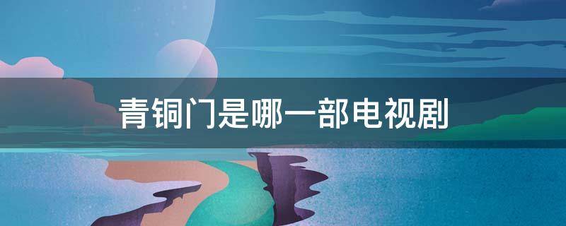 青铜门是哪一部电视剧（盗墓笔记青铜门是哪一部电视剧）