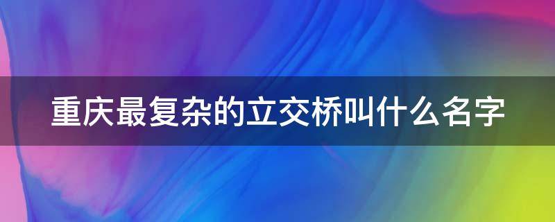 重庆最复杂的立交桥叫什么名字 重庆最复杂的立交桥叫什么名字呢