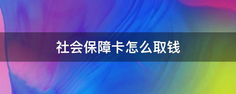 社会保障卡怎么取钱（人力资源社会保障卡怎么取钱）