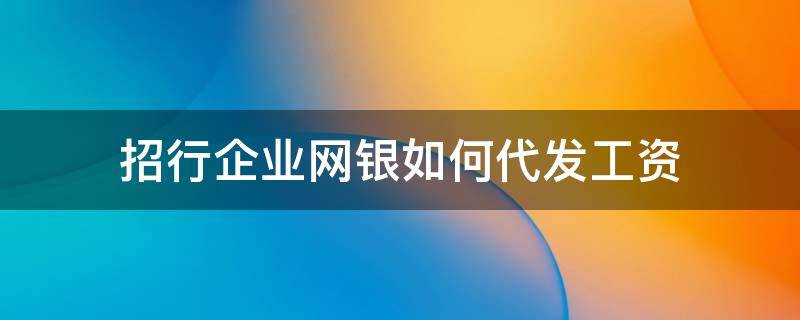 招行企业网银如何代发工资（招商银行企业网银怎么代发工资）