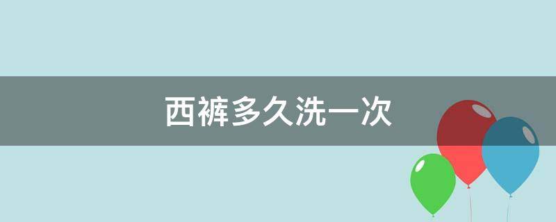 西裤多久洗一次（西裤多久洗一次比较好）