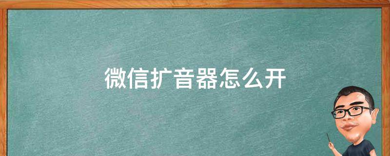 微信扩音器怎么开 微信扩音器怎么开启