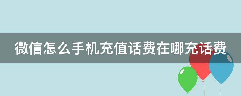 微信怎么手机充值话费在哪充话费 怎样微信手机充值话费