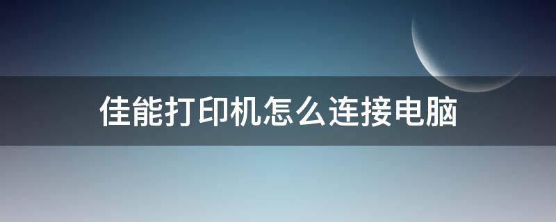 佳能打印机怎么连接电脑（佳能打印机怎么连接电脑无线打印）