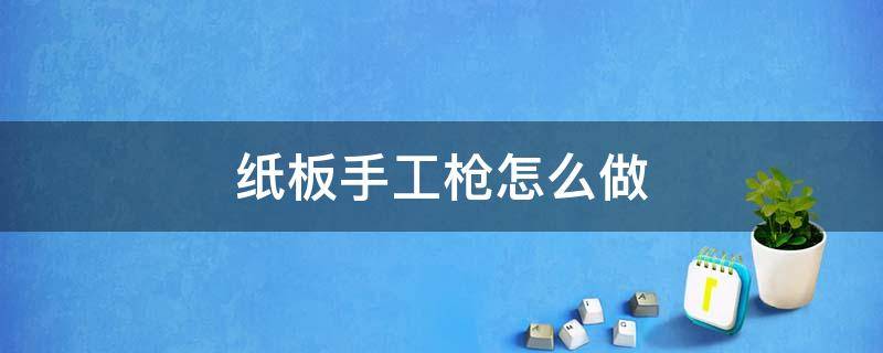 纸板手工枪怎么做 纸板手工枪怎么做可发射