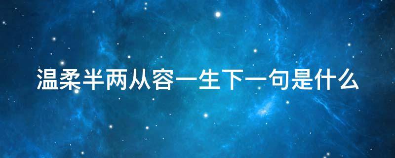 温柔半两从容一生下一句是什么（温柔半两从容一生这句话好吗）