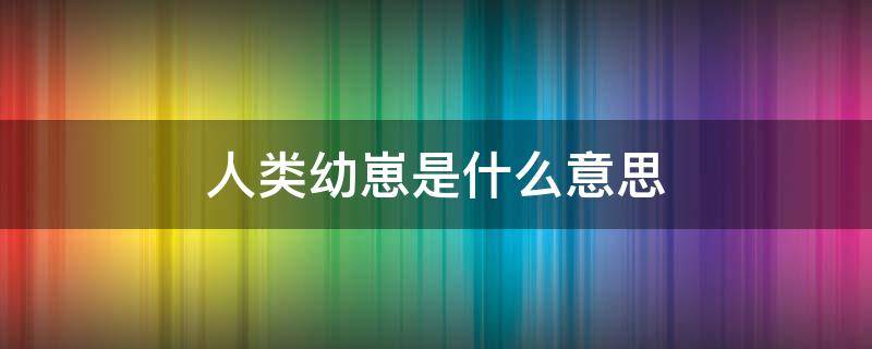 人类幼崽是什么意思（人类幼崽是什么意思可以是女婴儿吗?）