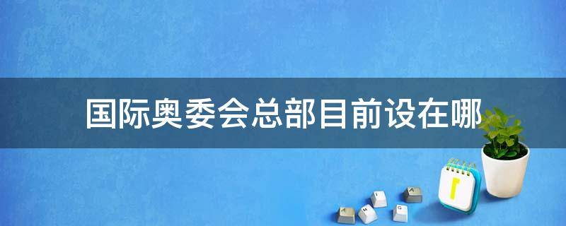 国际奥委会总部目前设在哪 国际奥委会总部目前设在哪国