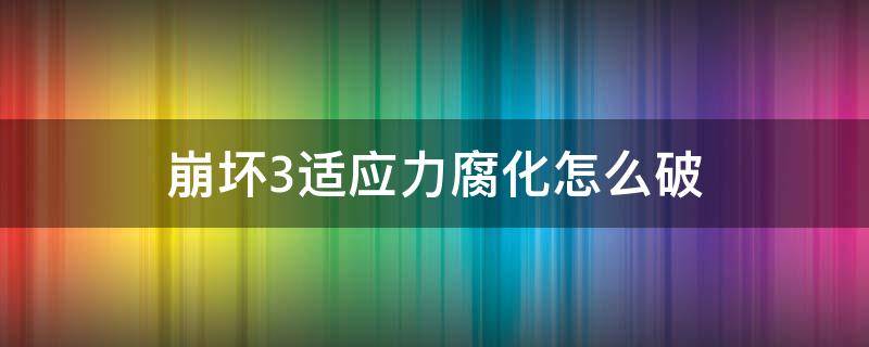 崩坏3适应力腐化怎么破 崩坏三适应力