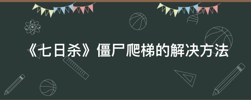 《七日杀》僵尸爬梯的解决方法 七日杀爬行僵尸