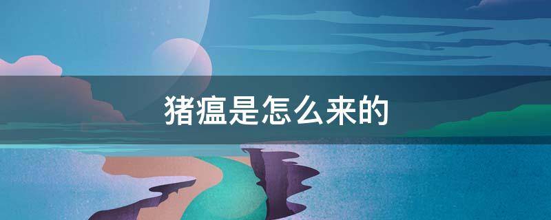 猪瘟是怎么来的（猪瘟咋来的）