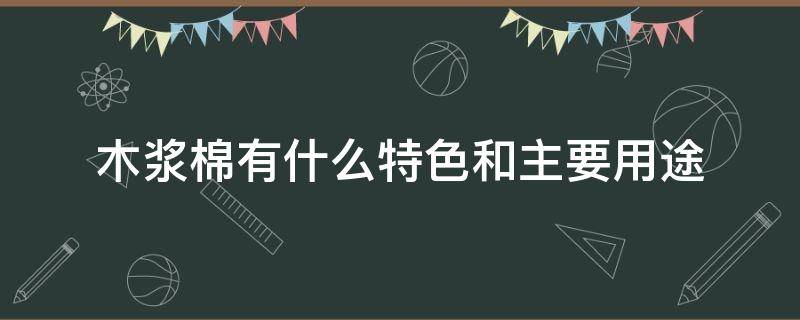 木浆棉有什么特色和主要用途（木浆棉的特点）