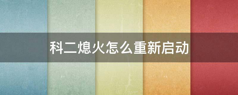 科二熄火怎么重新启动 科目二车辆熄火如何再次启动