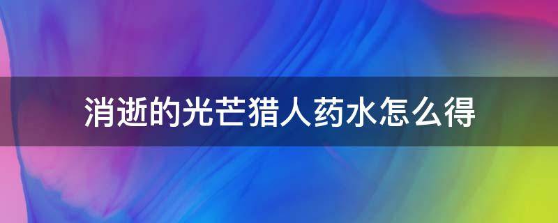 消逝的光芒猎人药水怎么得 消逝的光芒猎杀者药水