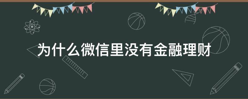 为什么微信里没有金融理财 微信理财没有了