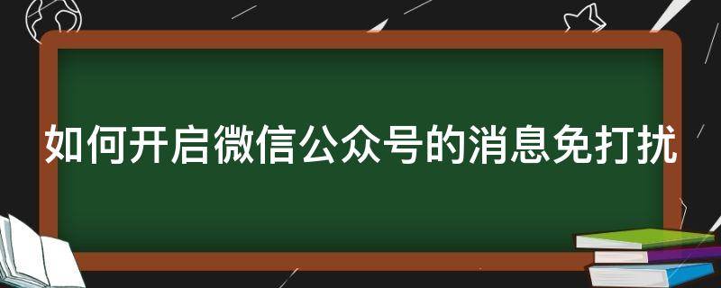 如何开启微信公众号的消息免打扰（如何开启微信公众号的消息免打扰设置）