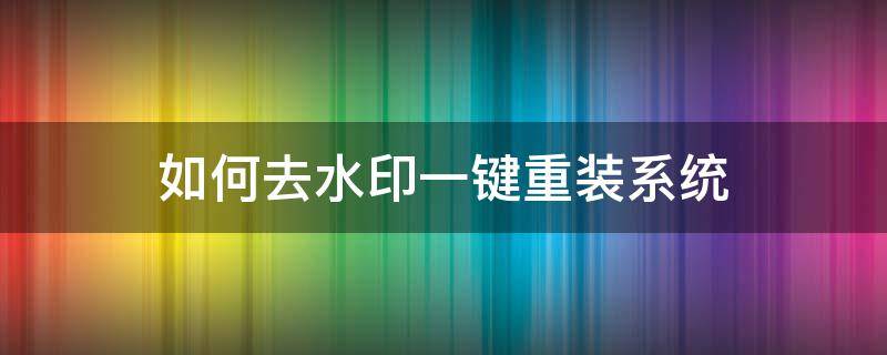 如何去水印一键重装系统 一键水印怎么去水印