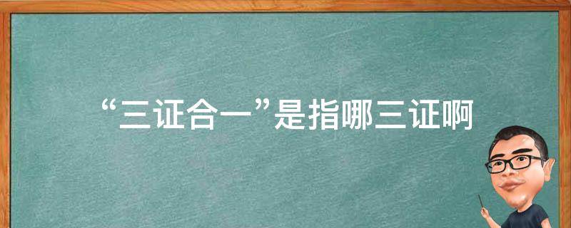 “三证合一”是指哪三证啊（三证合一,是哪三证）