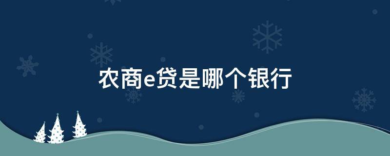 农商e贷是哪个银行 农e贷是什么银行