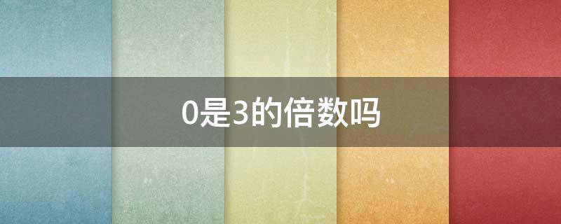 0是3的倍数吗 0是3的倍数吗为什么