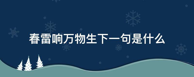 春雷响万物生下一句是什么 春雷一响惊动万物下一句