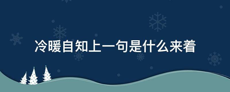 冷暖自知上一句是什么来着（冷暖自知前面那句话是什么）