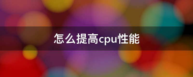 怎么提高cpu性能（如何提高CPU性能）